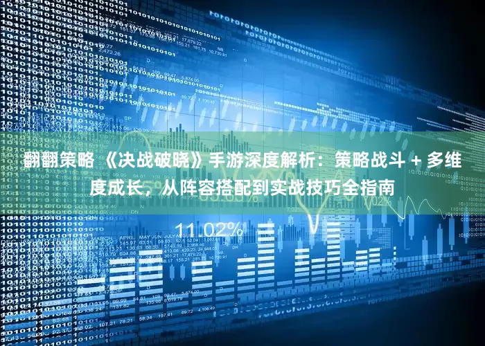 翻翻策略 《决战破晓》手游深度解析：策略战斗 + 多维度成长，从阵容搭配到实战技巧全指南
