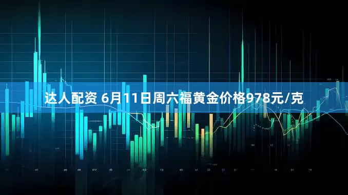 达人配资 6月11日周六福黄金价格978元/克