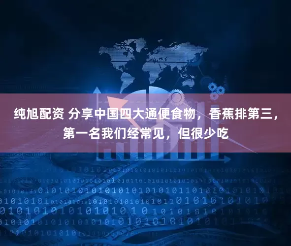 纯旭配资 分享中国四大通便食物，香蕉排第三，第一名我们经常见，但很少吃