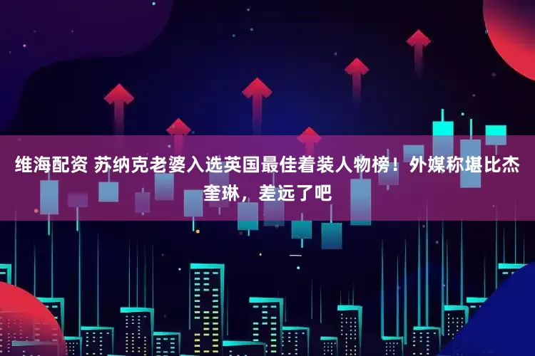 维海配资 苏纳克老婆入选英国最佳着装人物榜！外媒称堪比杰奎琳，差远了吧