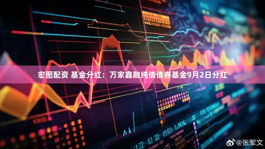 宏图配资 基金分红：万家鑫融纯债债券基金9月2日分红